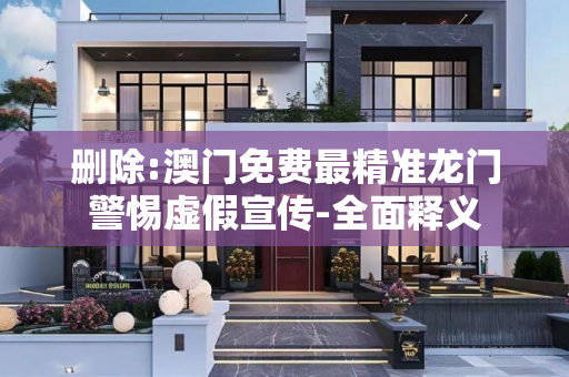 删除:澳门免费最精准龙门警惕虚假宣传-全面释义