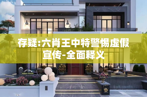 存疑:六肖王中特警惕虚假宣传-全面释义