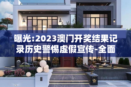 曝光:2023澳门开奖结果记录历史警惕虚假宣传-全面释义