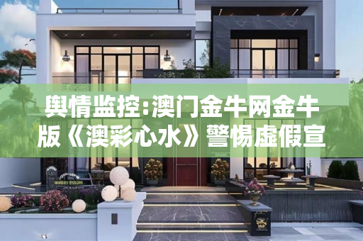 舆情监控:澳门金牛网金牛版《澳彩心水》警惕虚假宣传、全面解答