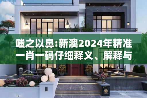 嗤之以鼻:新澳2024年精准一肖一码仔细释义、解释与落实
