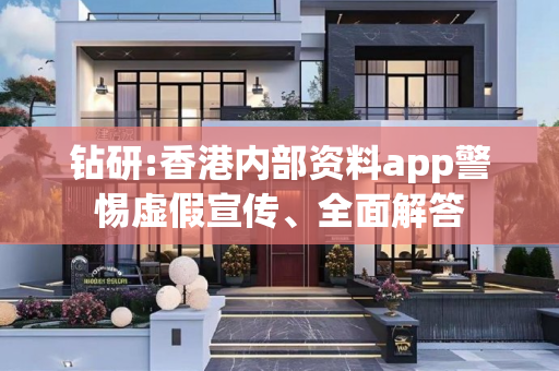 钻研:香港内部资料app警惕虚假宣传、全面解答