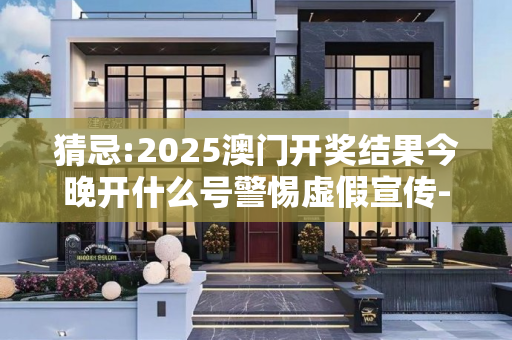 猜忌:2025澳门开奖结果今晚开什么号警惕虚假宣传-全面释义