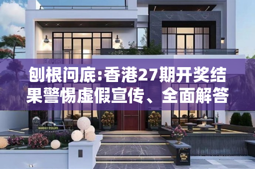 刨根问底:香港27期开奖结果警惕虚假宣传、全面解答