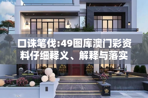 口诛笔伐:49图库澳门彩资料仔细释义、解释与落实