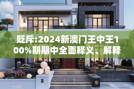贬斥:2024新澳门王中王100%期期中全面释义、解释与落实