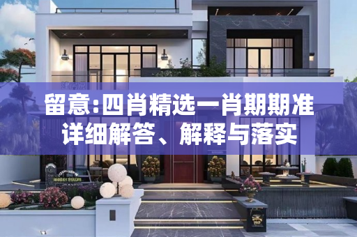 留意:四肖精选一肖期期准详细解答、解释与落实