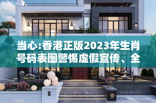 当心:香港正版2023年生肖号码表图警惕虚假宣传、全面解答