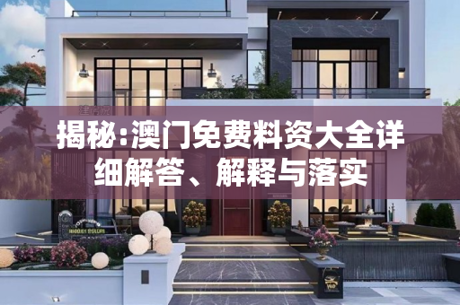 揭秘:澳门免费料资大全详细解答、解释与落实