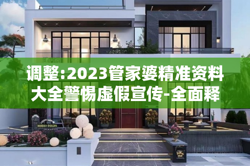 调整:2023管家婆精准资料大全警惕虚假宣传-全面释义