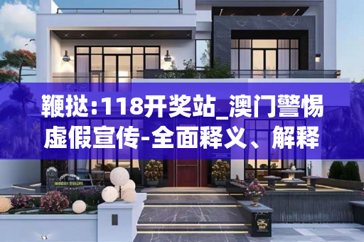 鞭挞:118开奖站_澳门警惕虚假宣传-全面释义、解释与落实