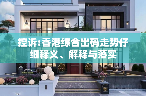 控诉:香港综合出码走势仔细释义、解释与落实