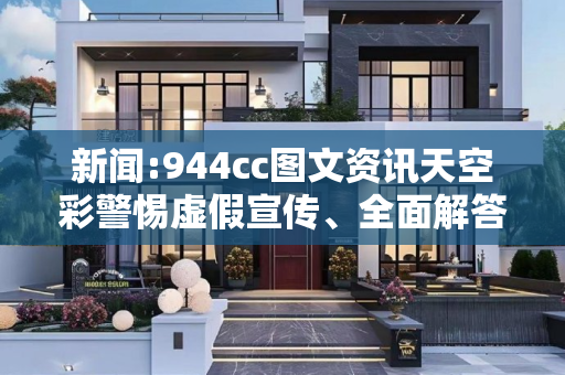 新闻:944cc图文资讯天空彩警惕虚假宣传、全面解答