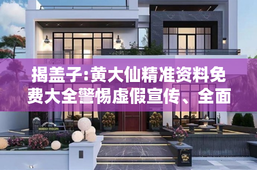 揭盖子:黄大仙精准资料免费大全警惕虚假宣传、全面解答与解释