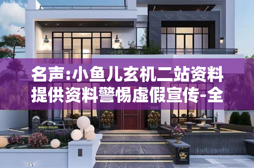 名声:小鱼儿玄机二站资料提供资料警惕虚假宣传-全面释义