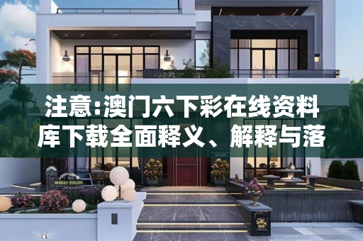 注意:澳门六下彩在线资料库下载全面释义、解释与落实