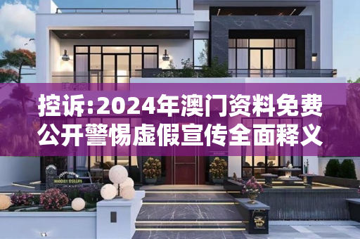 控诉:2024年澳门资料免费公开警惕虚假宣传全面释义