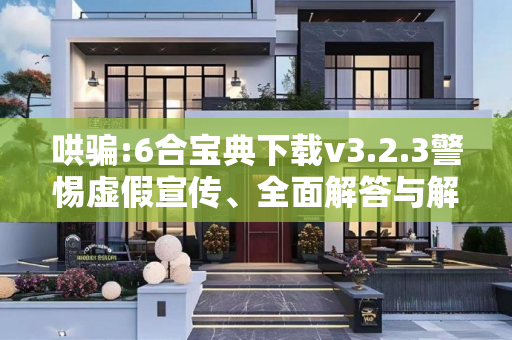 哄骗:6合宝典下载v3.2.3警惕虚假宣传、全面解答与解释