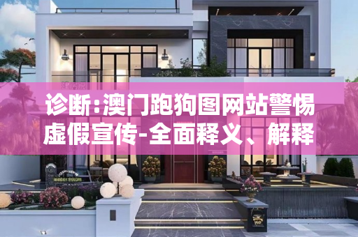 诊断:澳门跑狗图网站警惕虚假宣传-全面释义、解释与落实