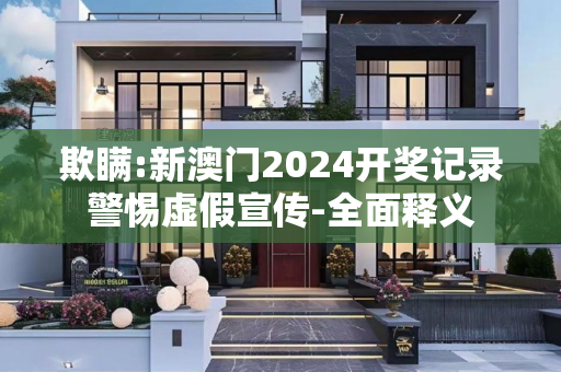 欺瞒:新澳门2024开奖记录警惕虚假宣传-全面释义