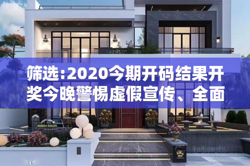 筛选:2020今期开码结果开奖今晚警惕虚假宣传、全面解答