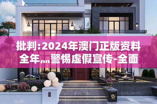 批判:2024年澳门正版资料全年灬警惕虚假宣传-全面释义、解释与落实