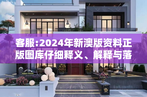 客服:2024年新澳版资料正版图库仔细释义、解释与落实