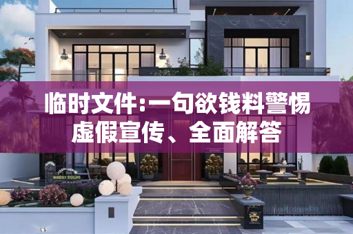 临时文件:一句欲钱料警惕虚假宣传、全面解答