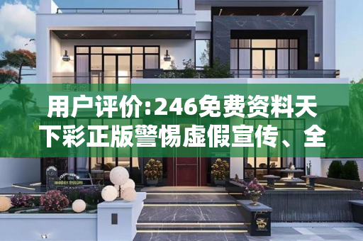 用户评价:246免费资料天下彩正版警惕虚假宣传、全面解答与解释
