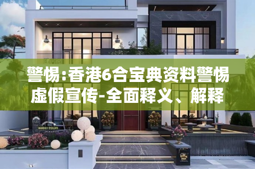 警惕:香港6合宝典资料警惕虚假宣传-全面释义、解释与落实