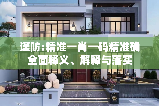 谨防:精准一肖一码精准确全面释义、解释与落实