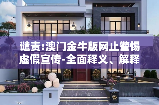 谴责:澳门金牛版网止警惕虚假宣传-全面释义、解释与落实