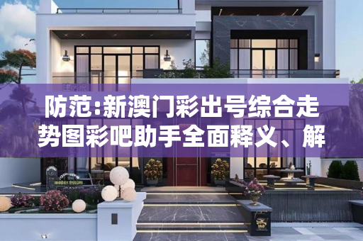 防范:新澳门彩出号综合走势图彩吧助手全面释义、解释与落实