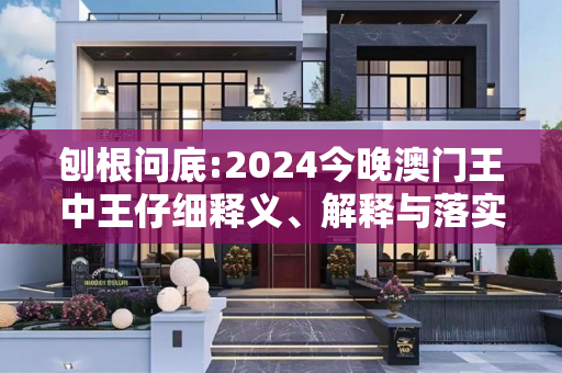 刨根问底:2024今晚澳门王中王仔细释义、解释与落实