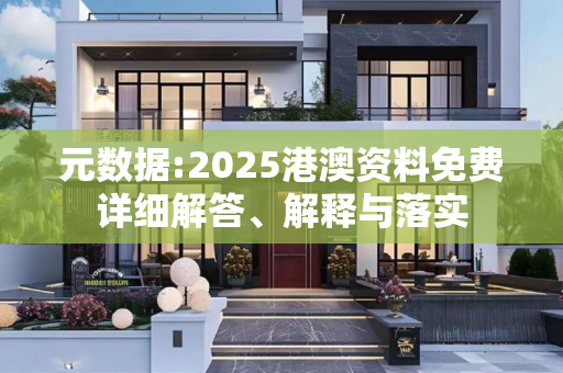 元数据:2025港澳资料免费详细解答、解释与落实