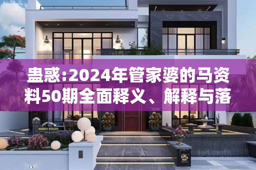 蛊惑:2024年管家婆的马资料50期全面释义、解释与落实