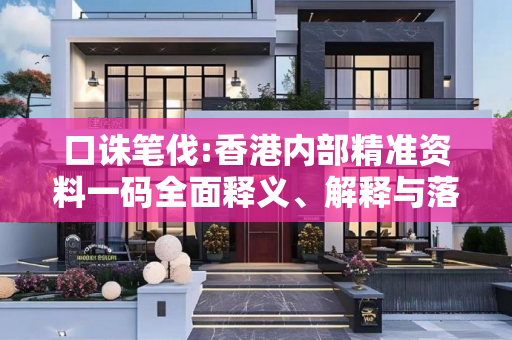 口诛笔伐:香港内部精准资料一码全面释义、解释与落实