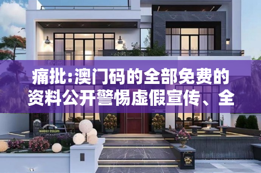 痛批:澳门码的全部免费的资料公开警惕虚假宣传、全面解答与解释