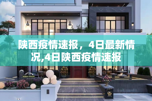 陕西疫情速报，4日最新情况,4日陕西疫情速报