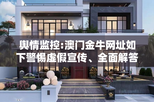 舆情监控:澳门金牛网址如下警惕虚假宣传、全面解答