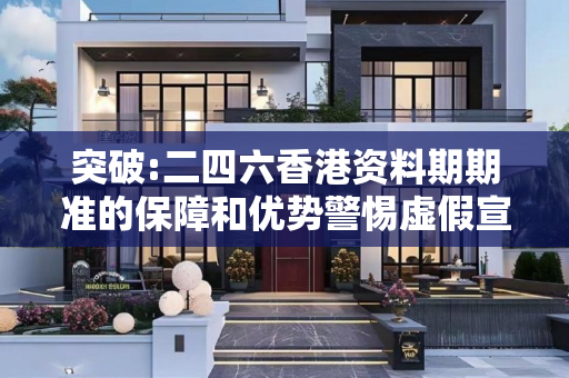 突破:二四六香港资料期期准的保障和优势警惕虚假宣传全面释义