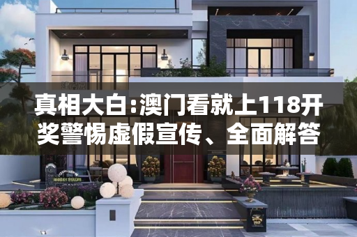 真相大白:澳门看就上118开奖警惕虚假宣传、全面解答