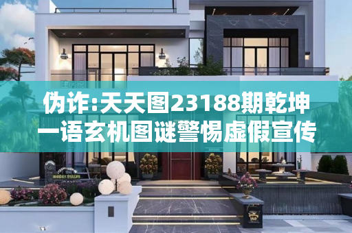 伪诈:天天图23188期乾坤一语玄机图谜警惕虚假宣传、全面解答与解释