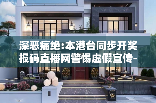 深恶痛绝:本港台同步开奖报码直播网警惕虚假宣传-全面释义