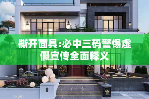 撕开面具:必中三码警惕虚假宣传全面释义