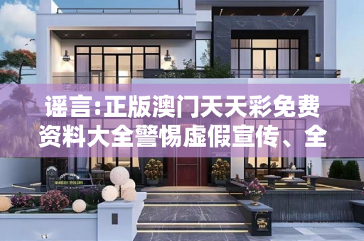谣言:正版澳门天天彩免费资料大全警惕虚假宣传、全面解答