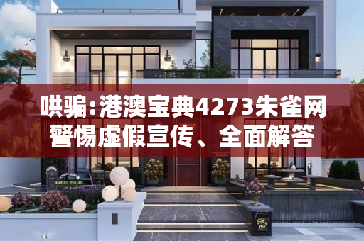 哄骗:港澳宝典4273朱雀网警惕虚假宣传、全面解答