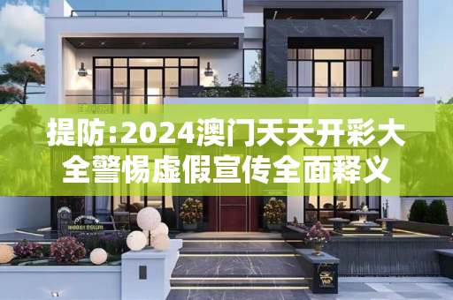提防:2024澳门天天开彩大全警惕虚假宣传全面释义