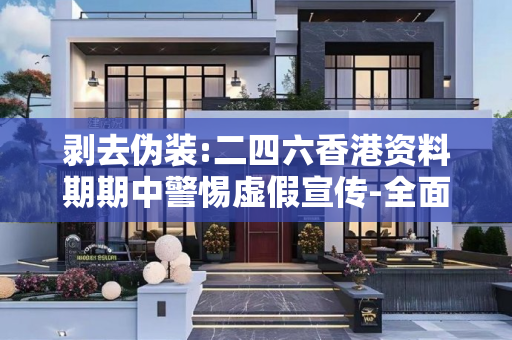 剥去伪装:二四六香港资料期期中警惕虚假宣传-全面释义