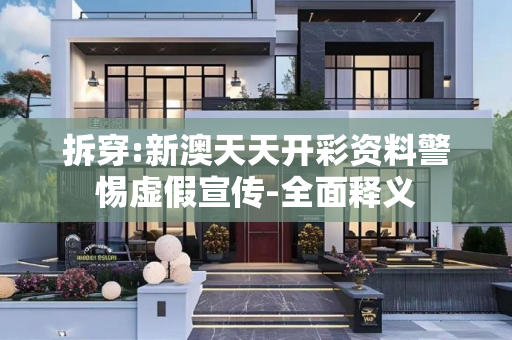 拆穿:新澳天天开彩资料警惕虚假宣传-全面释义